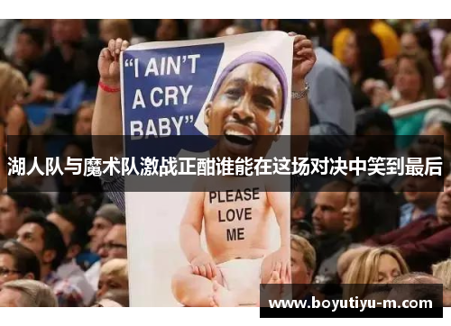 湖人队与魔术队激战正酣谁能在这场对决中笑到最后