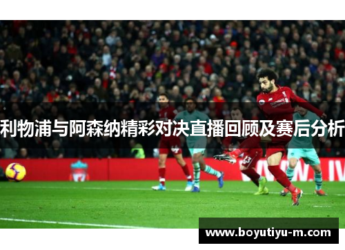 利物浦与阿森纳精彩对决直播回顾及赛后分析